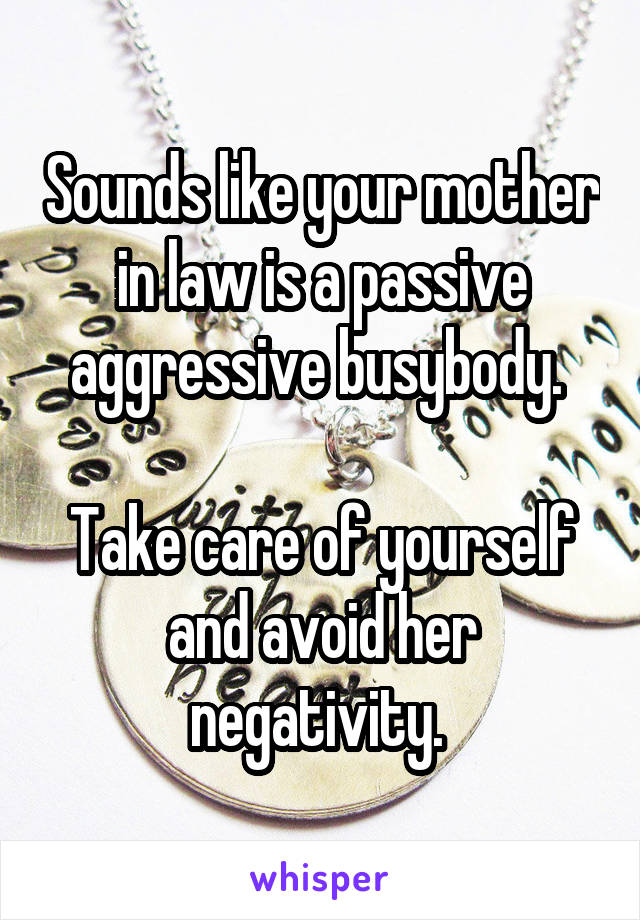 Sounds like your mother in law is a passive aggressive busybody. 

Take care of yourself and avoid her negativity. 