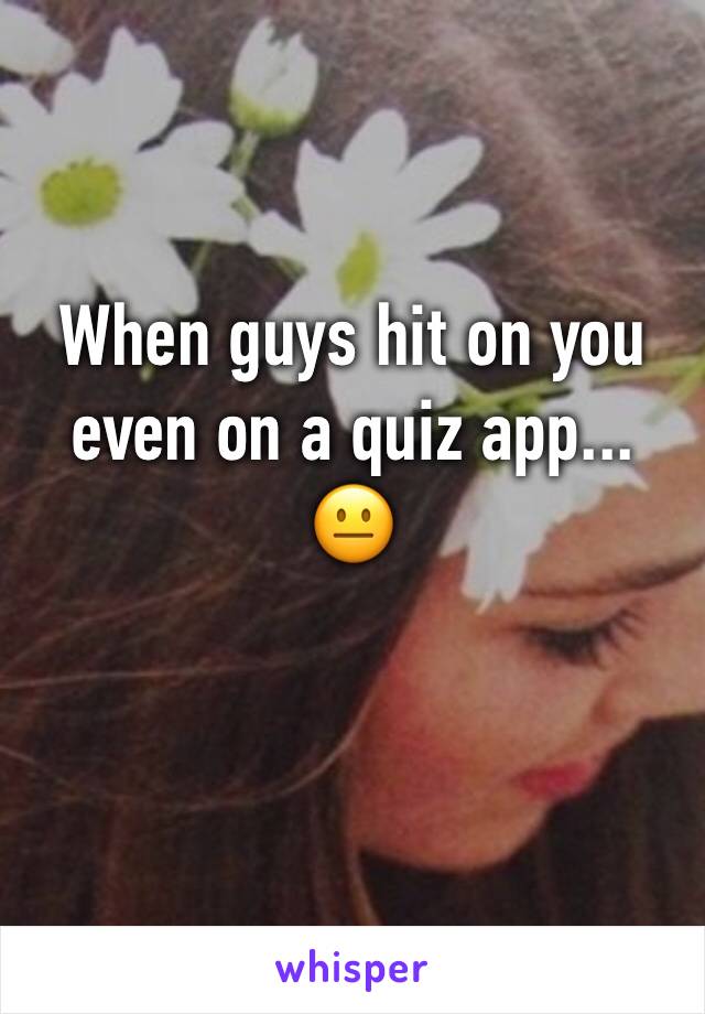 when-guys-hit-on-you-even-on-a-quiz-app