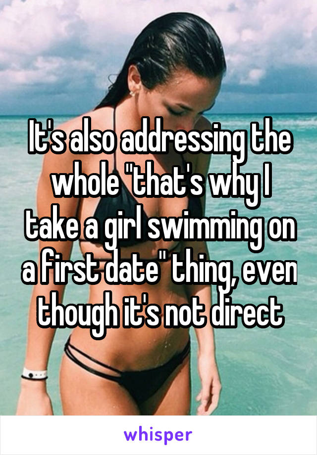 It's also addressing the whole "that's why I take a girl swimming on a first date" thing, even though it's not direct