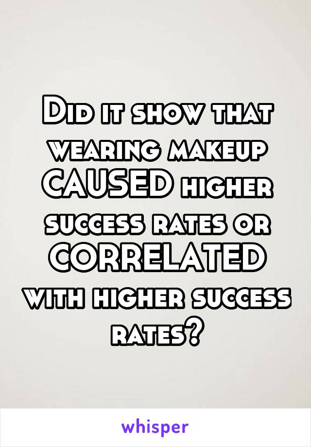 Did it show that wearing makeup CAUSED higher success rates or CORRELATED with higher success rates?