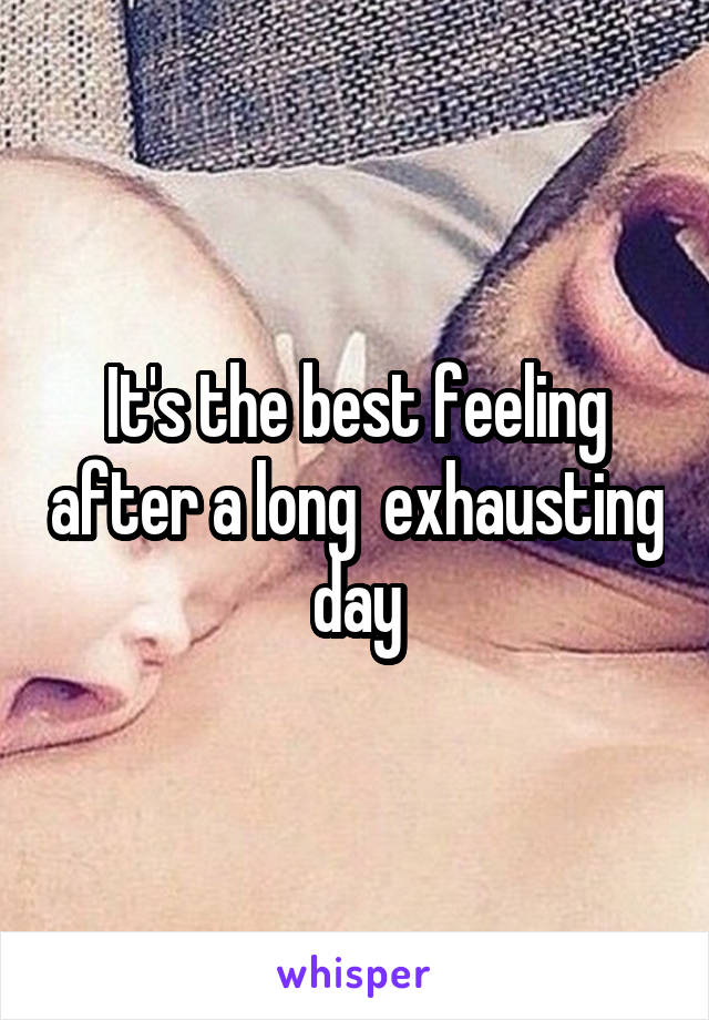 It's the best feeling after a long  exhausting day