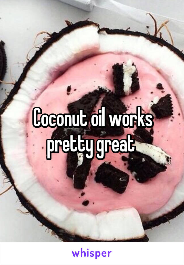 Coconut oil works pretty great 