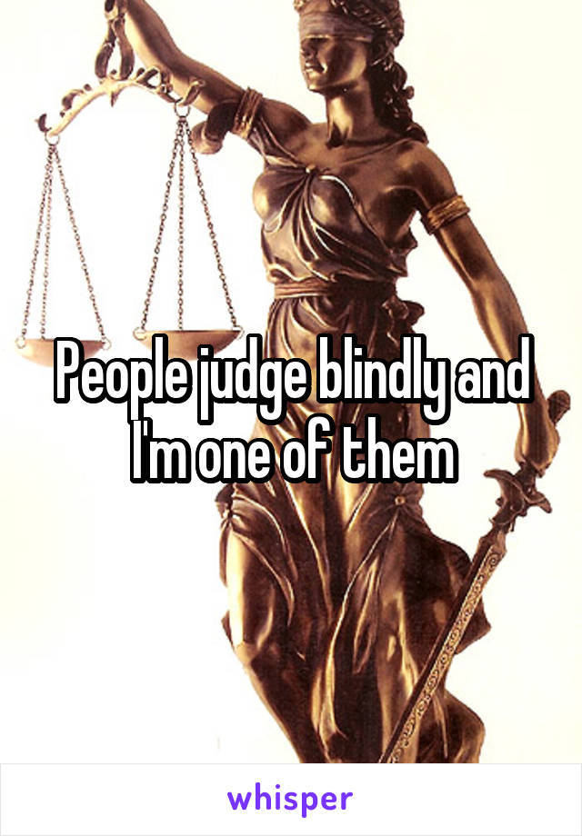 People judge blindly and I'm one of them
