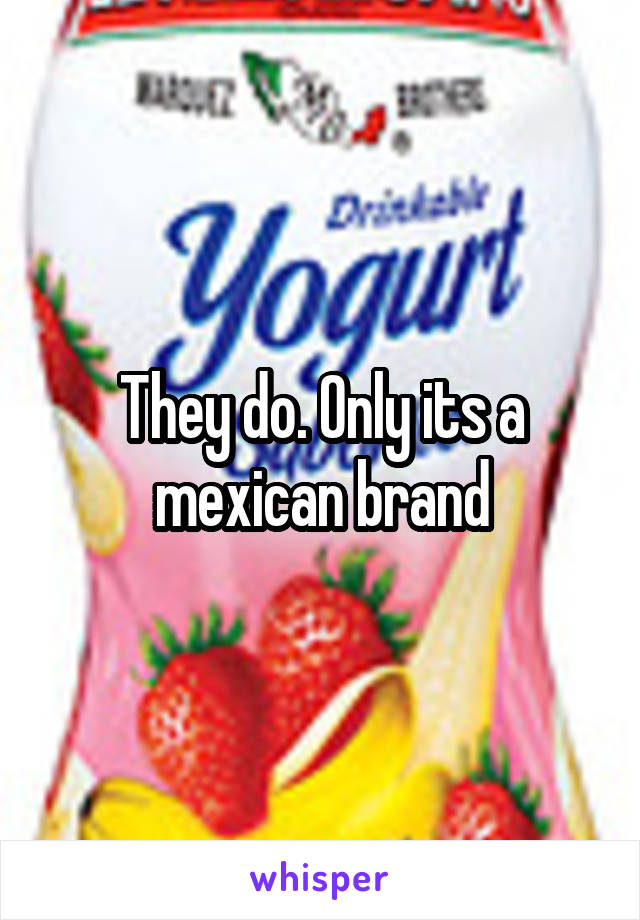 They do. Only its a mexican brand