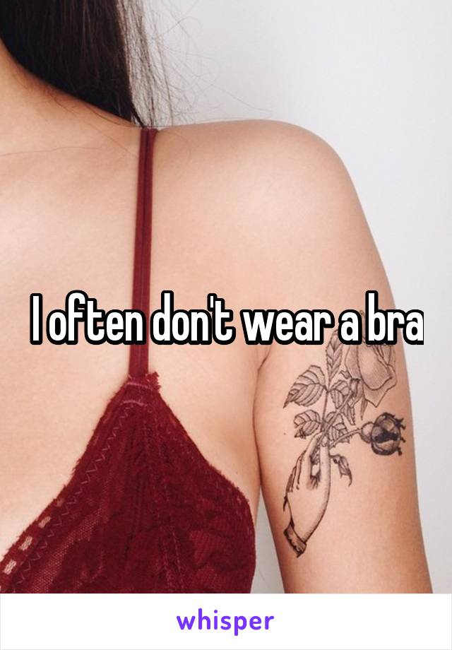 I often don't wear a bra