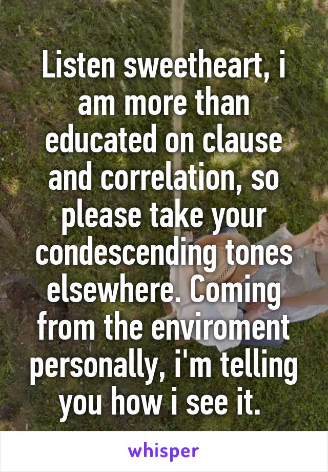 Listen sweetheart, i am more than educated on clause and correlation, so please take your condescending tones elsewhere. Coming from the enviroment personally, i'm telling you how i see it. 