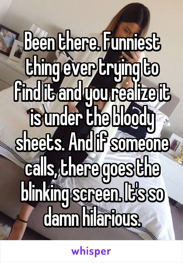 Been there. Funniest thing ever trying to find it and you realize it is under the bloody sheets. And if someone calls, there goes the blinking screen. It's so damn hilarious.