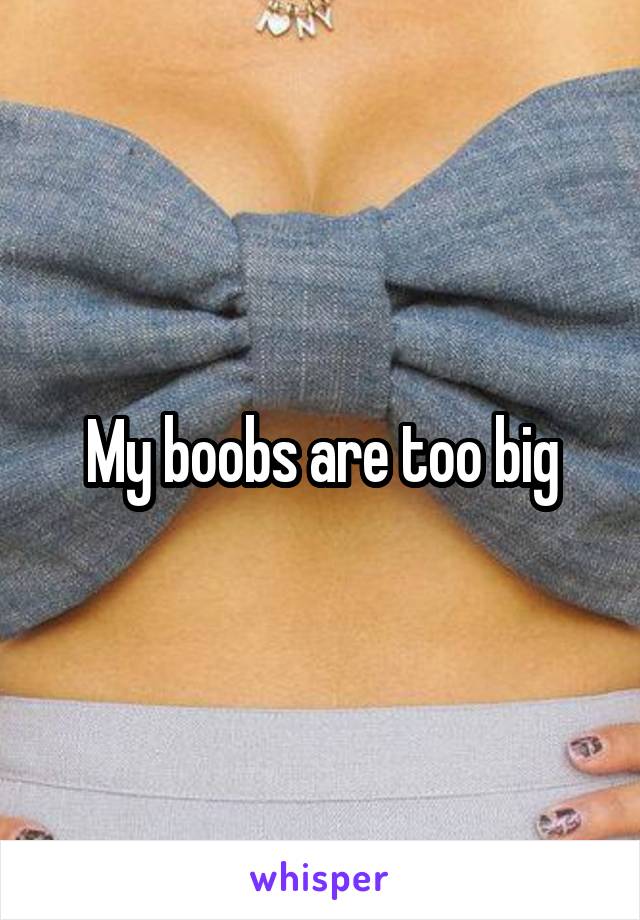 My boobs are too big