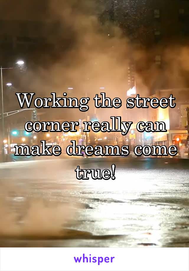 Working the street corner really can make dreams come true!