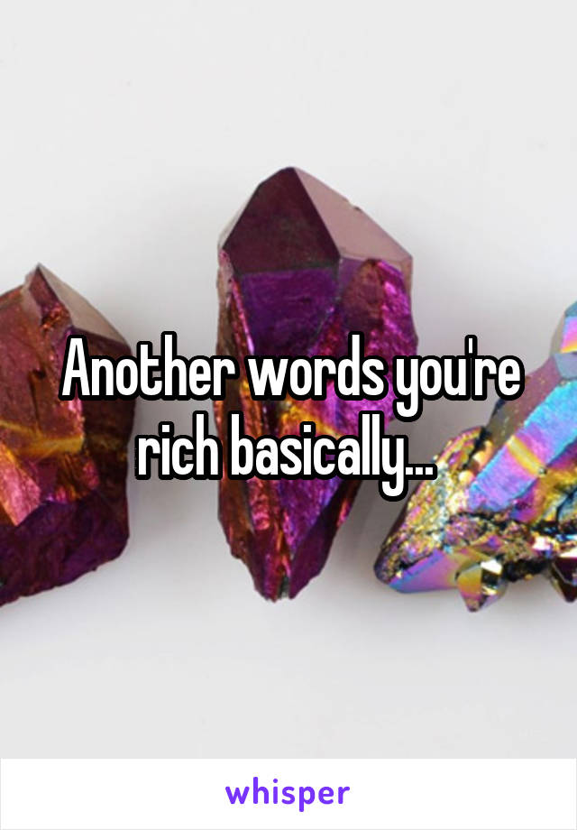 Another words you're rich basically... 