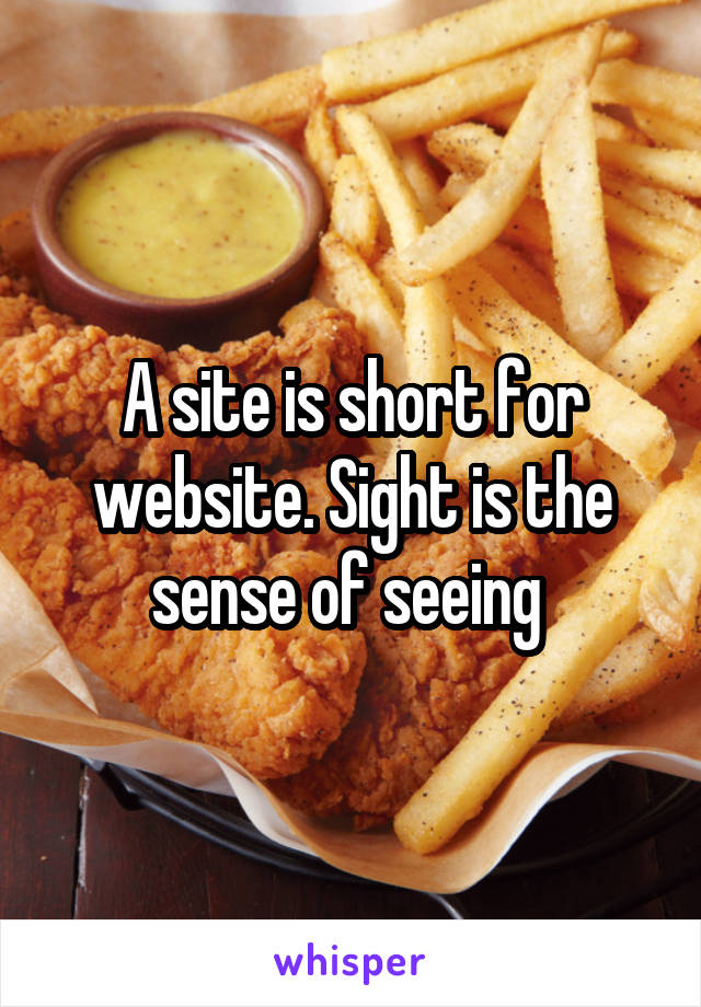 A site is short for website. Sight is the sense of seeing 