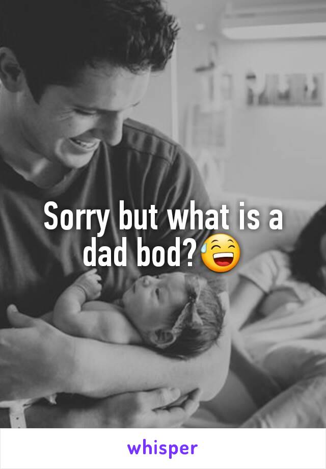 Sorry but what is a dad bod?😅