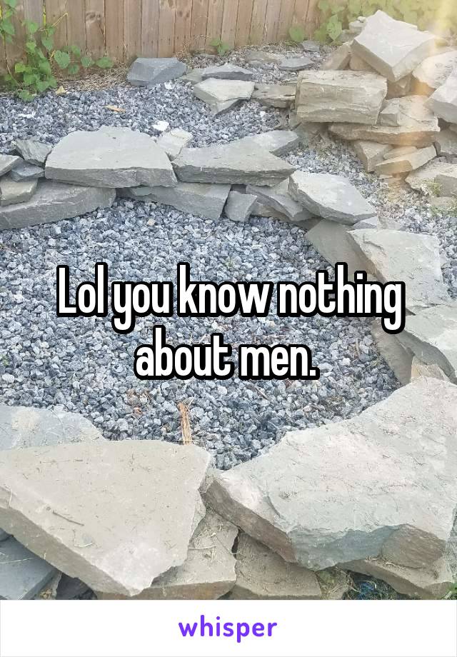 Lol you know nothing about men. 