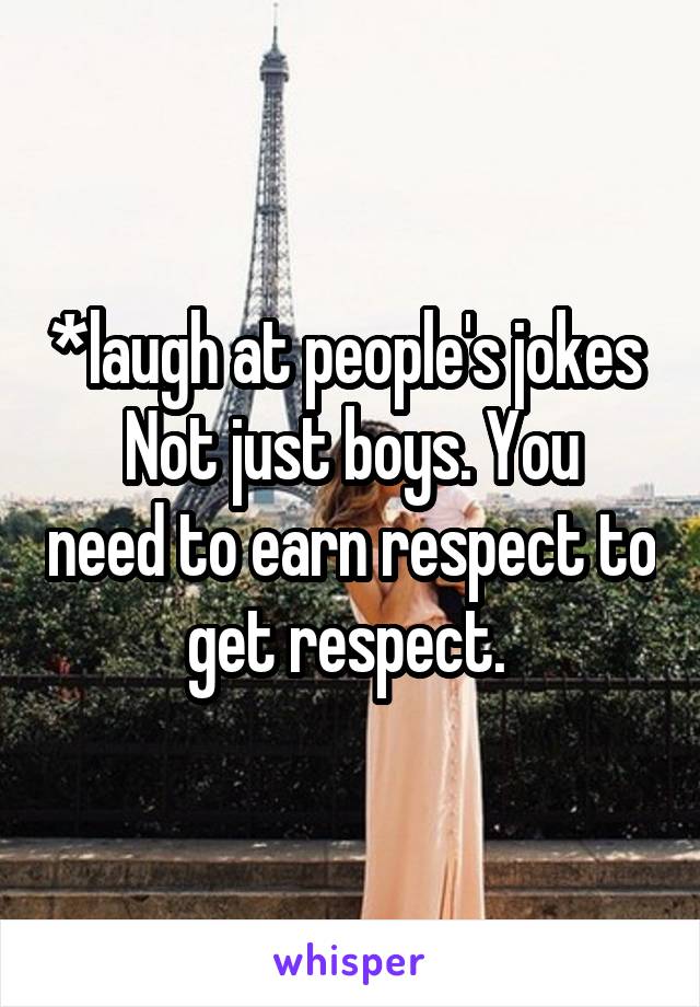 *laugh at people's jokes 
Not just boys. You need to earn respect to get respect. 