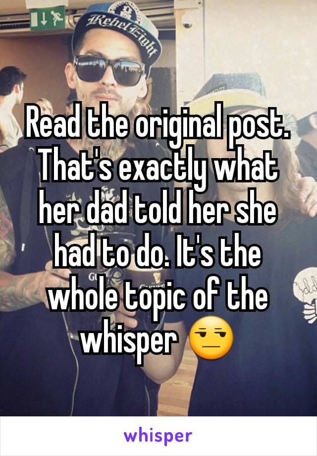 Read the original post. That's exactly what her dad told her she had to do. It's the whole topic of the whisper 😒