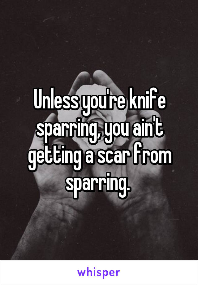 Unless you're knife sparring, you ain't getting a scar from sparring. 