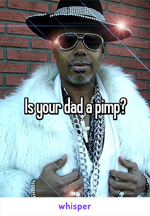 Is your dad a pimp?