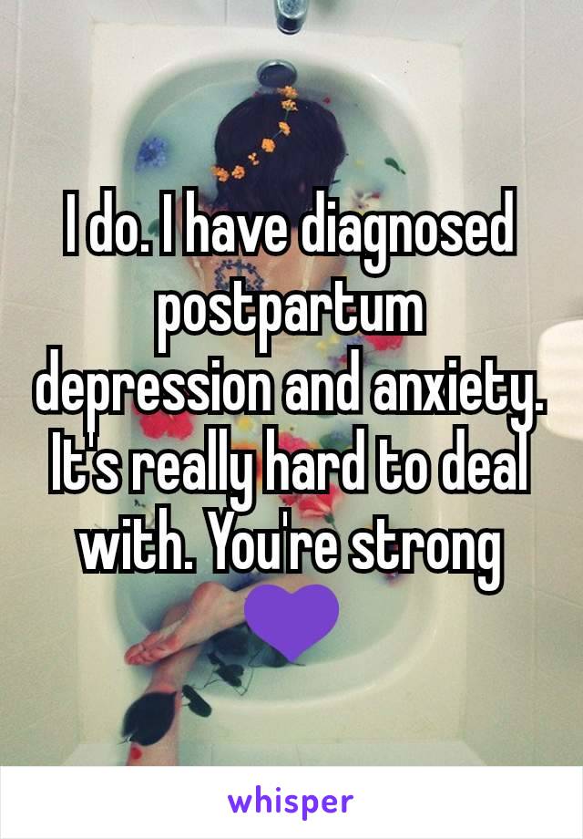 I do. I have diagnosed postpartum depression and anxiety. It's really hard to deal with. You're strong 💜