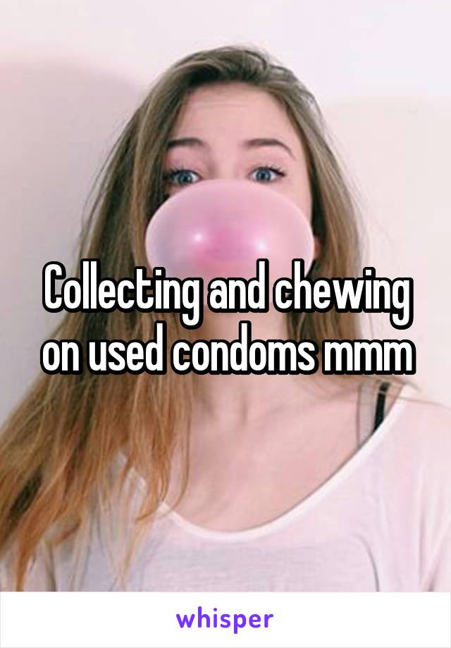 Collecting and chewing on used condoms mmm