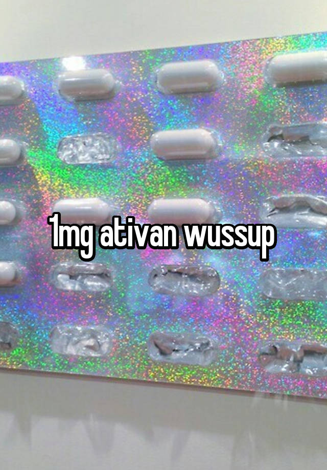 1mg ativan wussup 