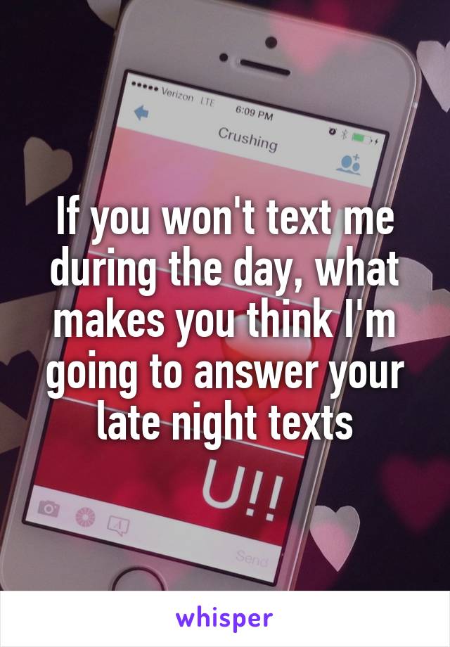If you won't text me during the day, what makes you think I'm going to answer your late night texts