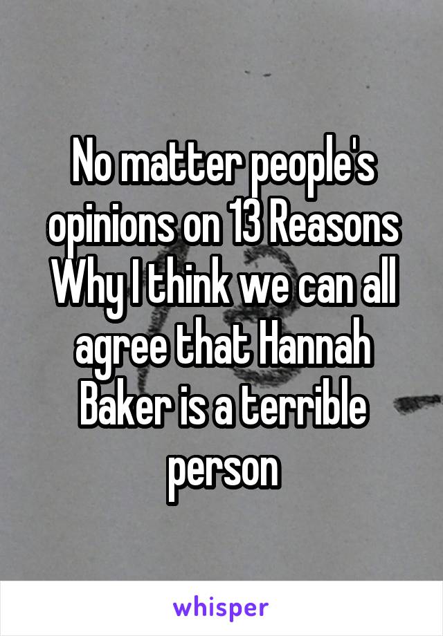 No matter people's opinions on 13 Reasons Why I think we can all agree that Hannah Baker is a terrible person