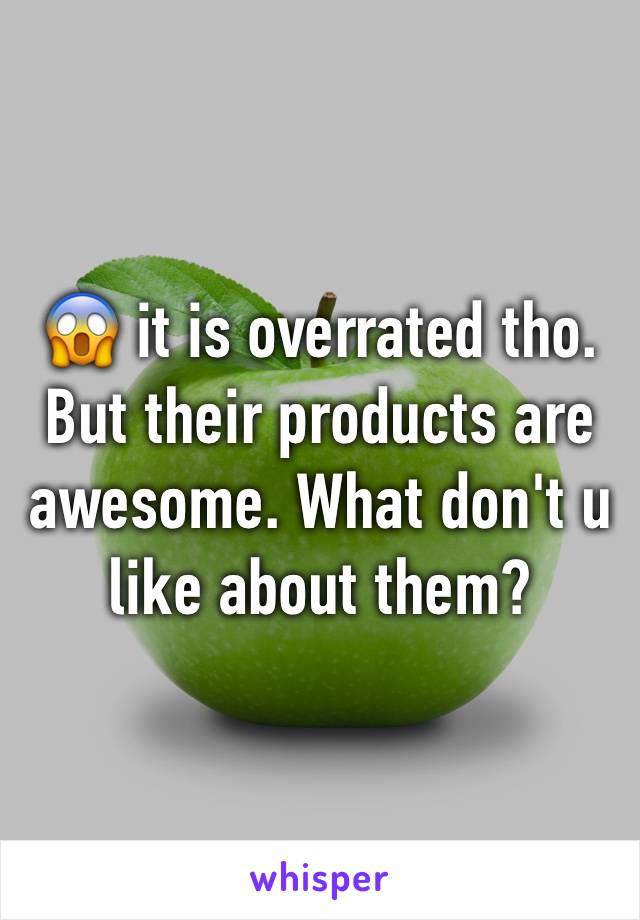 😱 it is overrated tho. But their products are awesome. What don't u like about them? 