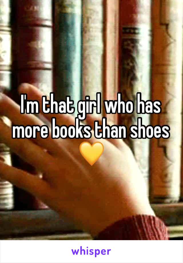 I'm that girl who has more books than shoes 
💛