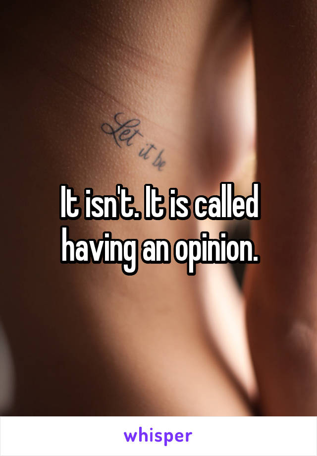 It isn't. It is called having an opinion.