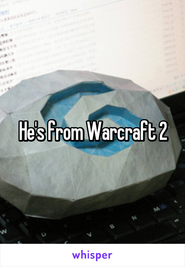 He's from Warcraft 2