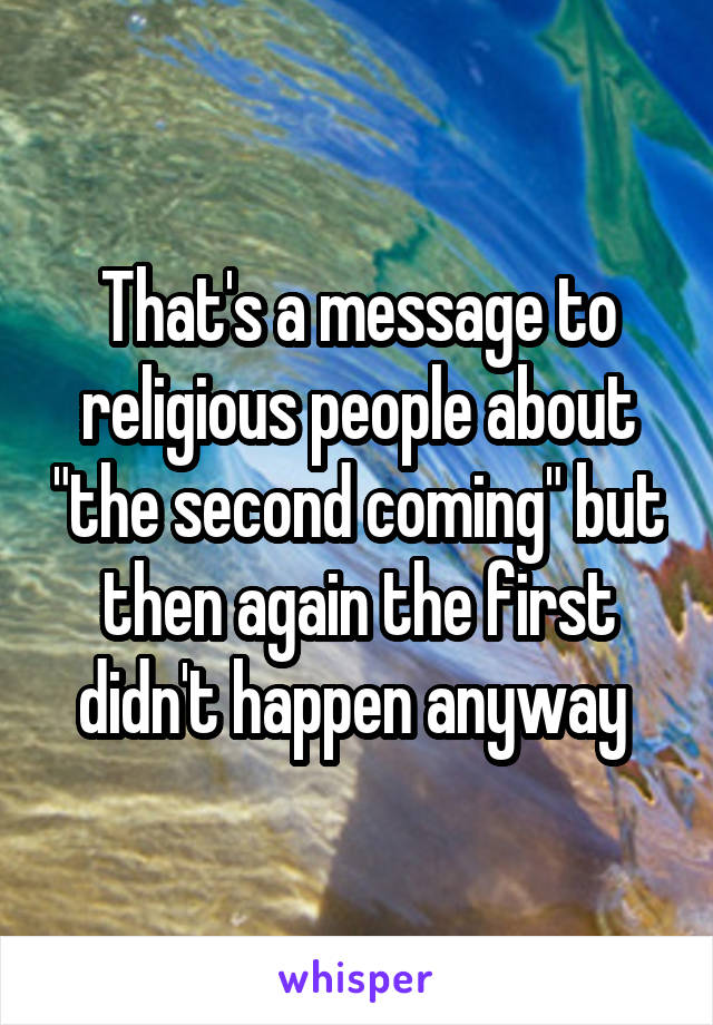 That's a message to religious people about "the second coming" but then again the first didn't happen anyway 