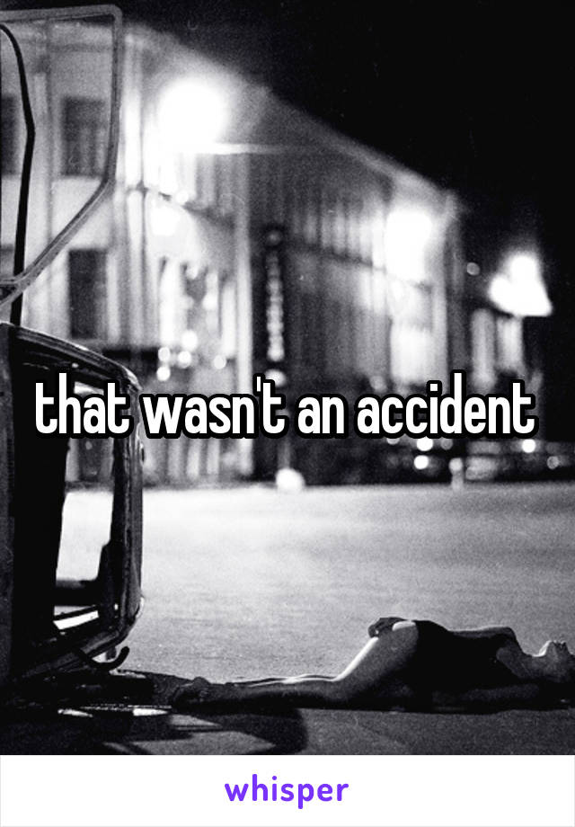 that wasn't an accident 