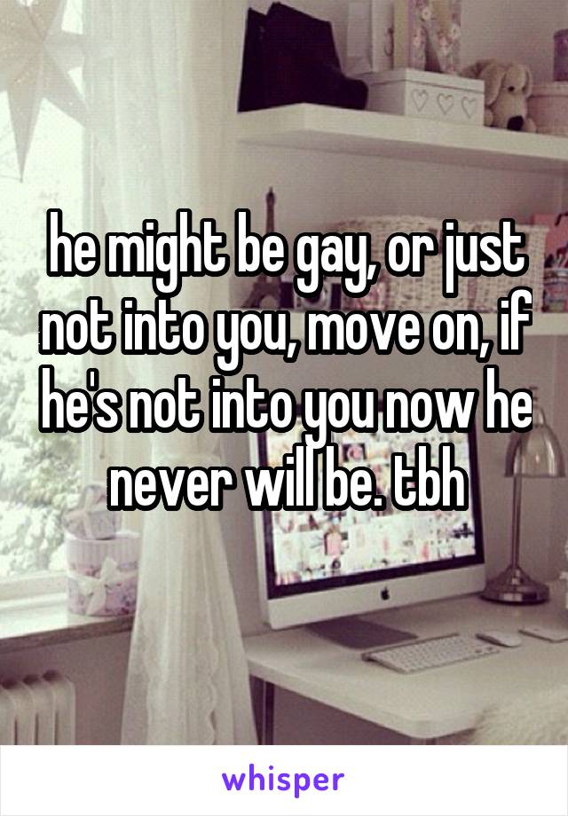 he might be gay, or just not into you, move on, if he's not into you now he never will be. tbh
