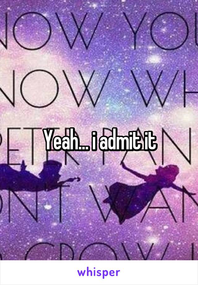 Yeah... i admit it