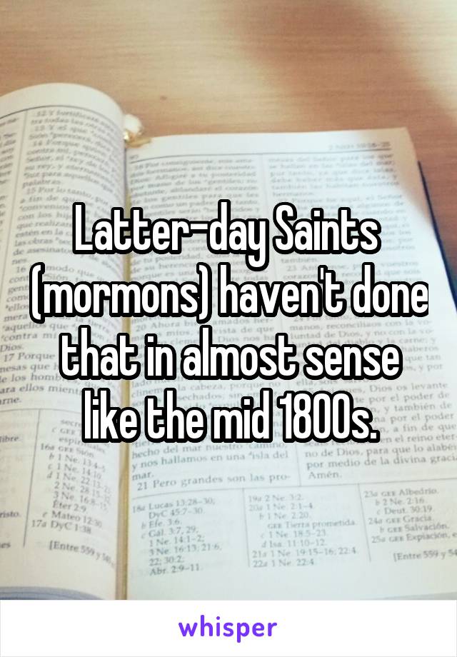 Latter-day Saints  (mormons) haven't done that in almost sense like the mid 1800s.