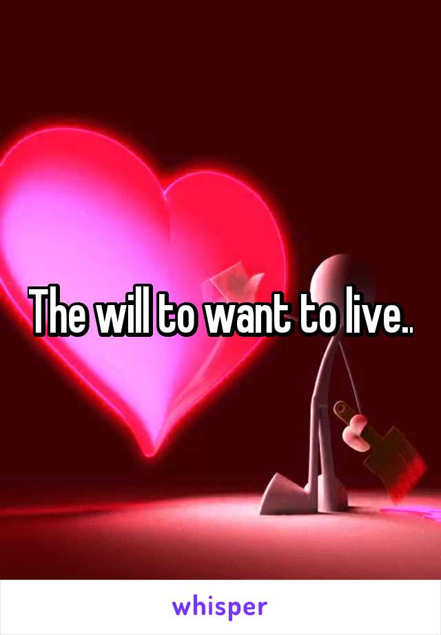 The will to want to live..