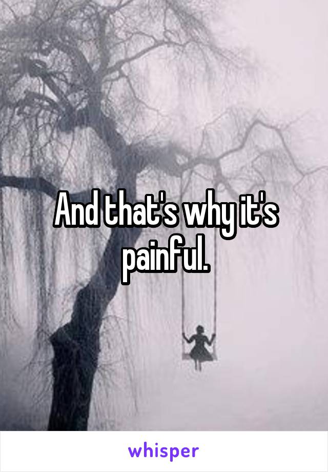And that's why it's painful.