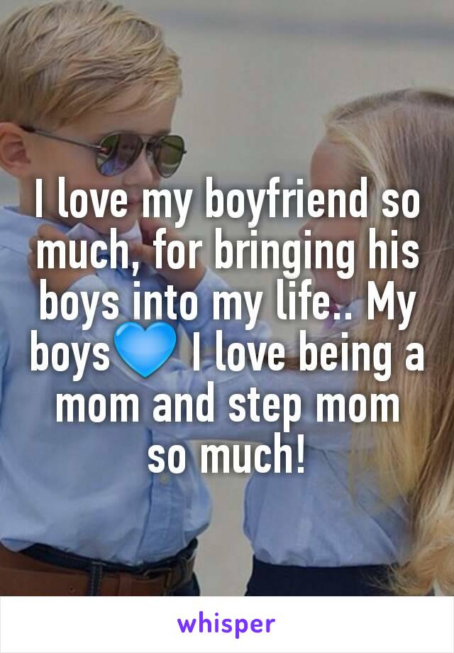 I love my boyfriend so much, for bringing his boys into my life.. My boys💙 I love being a mom and step mom so much!