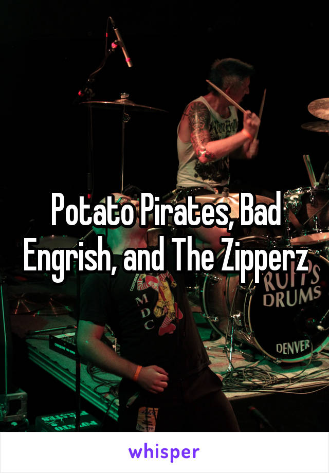 Potato Pirates, Bad Engrish, and The Zipperz