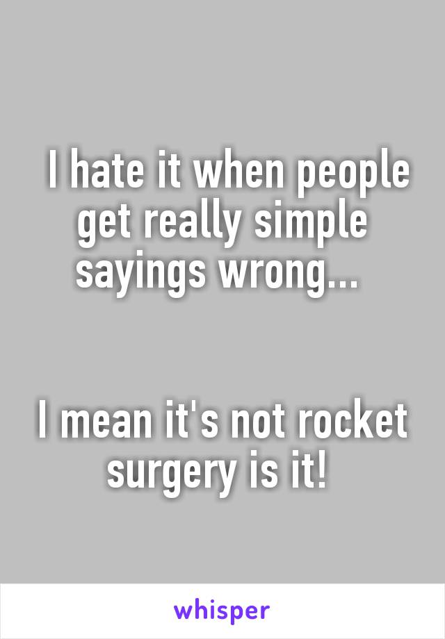  I hate it when people get really simple sayings wrong... 


I mean it's not rocket surgery is it! 