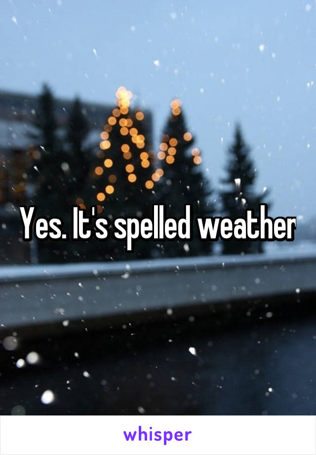 Yes. It's spelled weather