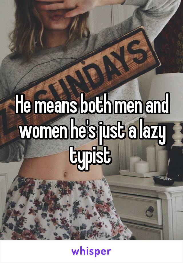 He means both men and women he's just a lazy typist 