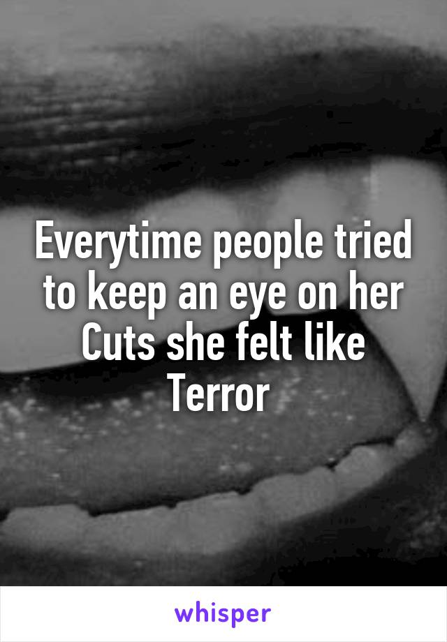 Everytime people tried to keep an eye on her Cuts she felt like Terror 
