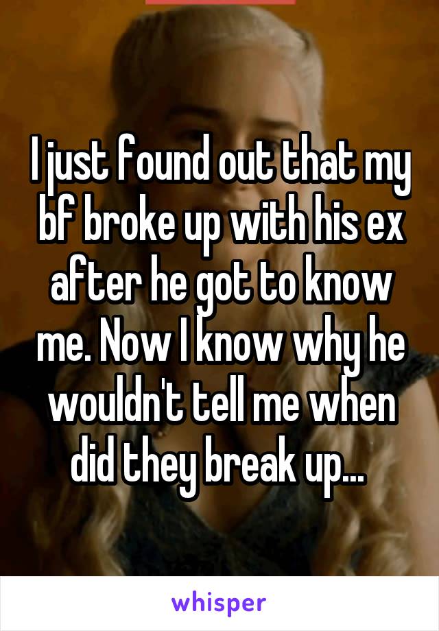 I just found out that my bf broke up with his ex after he got to know me. Now I know why he wouldn't tell me when did they break up... 