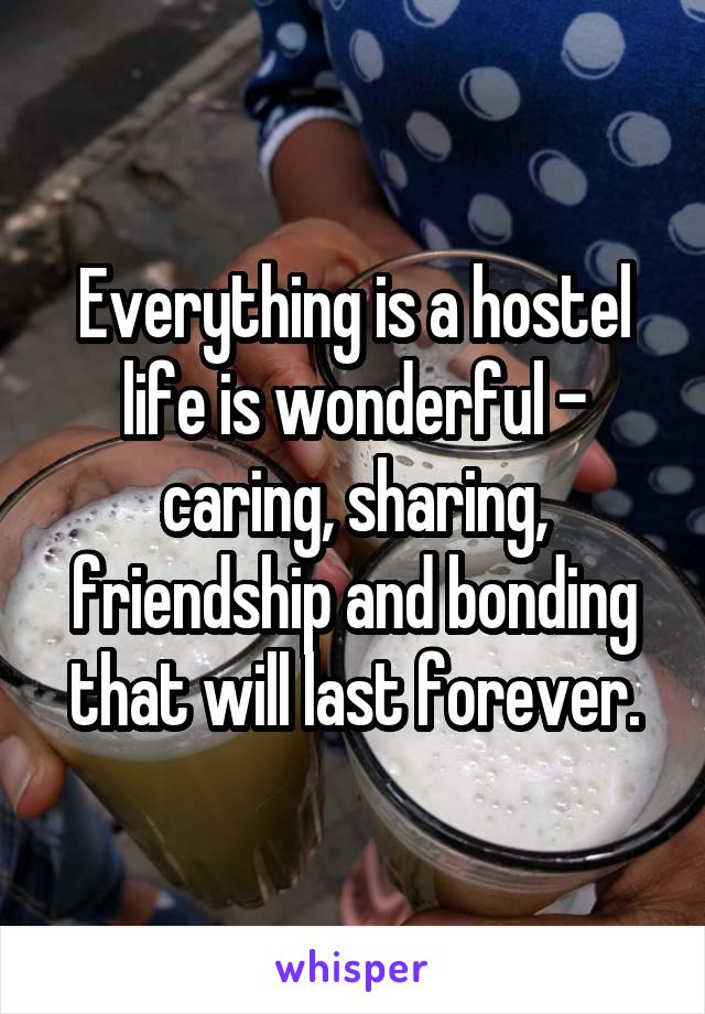 Everything is a hostel life is wonderful - caring, sharing, friendship and bonding that will last forever.