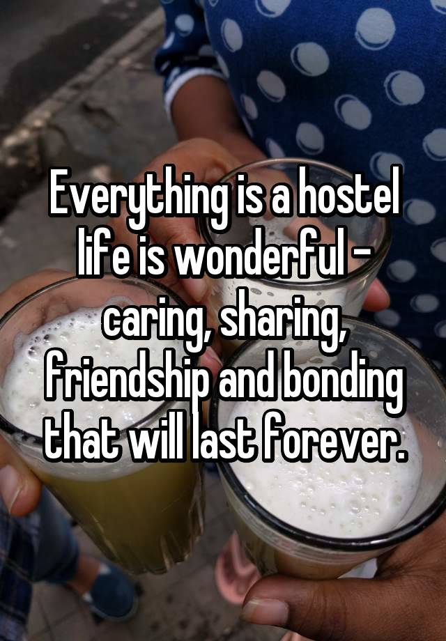 Everything is a hostel life is wonderful - caring, sharing, friendship and bonding that will last forever.