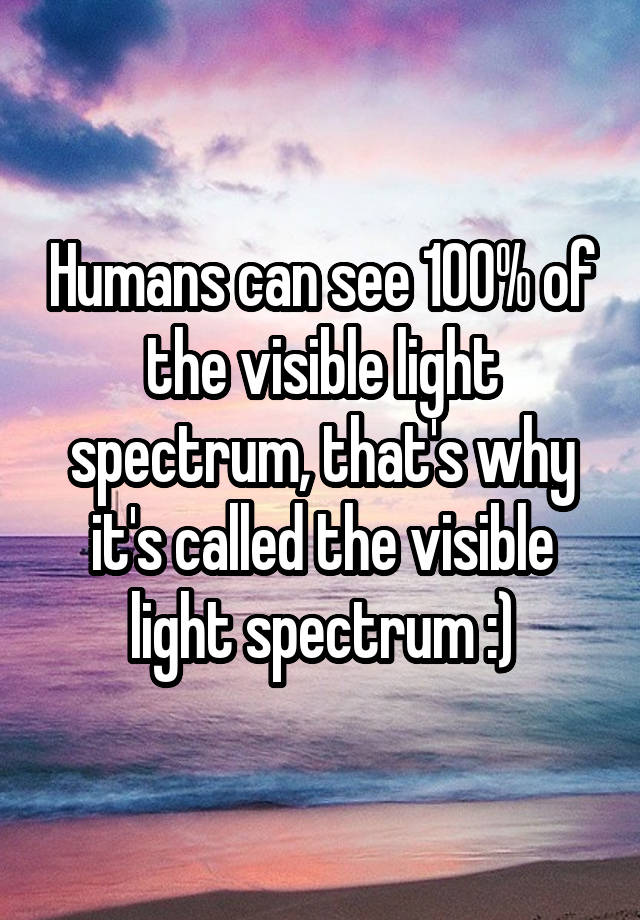 humans-can-see-100-of-the-visible-light-spectrum-that-s-why-it-s