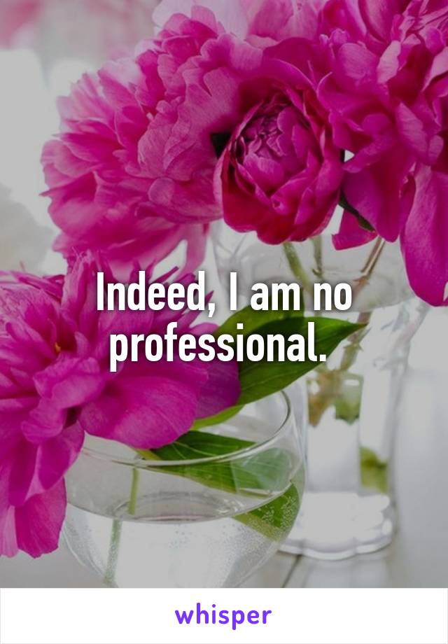 Indeed, I am no professional. 