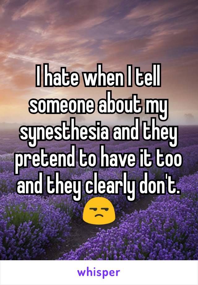 I hate when I tell someone about my synesthesia and they pretend to have it too and they clearly don't. 😒