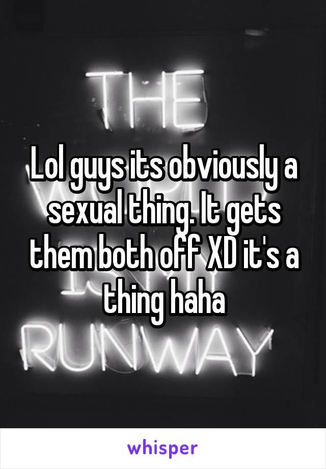 Lol guys its obviously a sexual thing. It gets them both off XD it's a thing haha